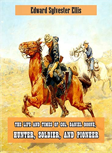 The Life and Times of Col. Daniel Boone, Hunter, Soldier, and Pioneer